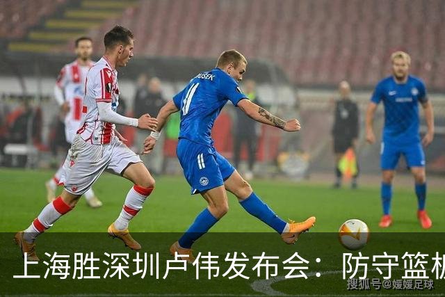 上海胜深圳卢伟发布会：防守篮板很拼，拉塞尔状态差点给他时间！