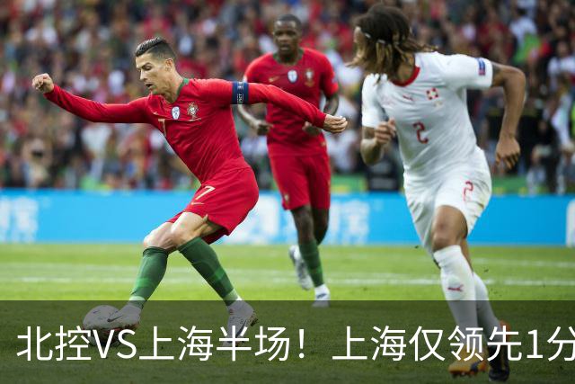 北控VS上海半场！上海仅领先1分，麦基成隐患，杨鸣直言卫冕难！