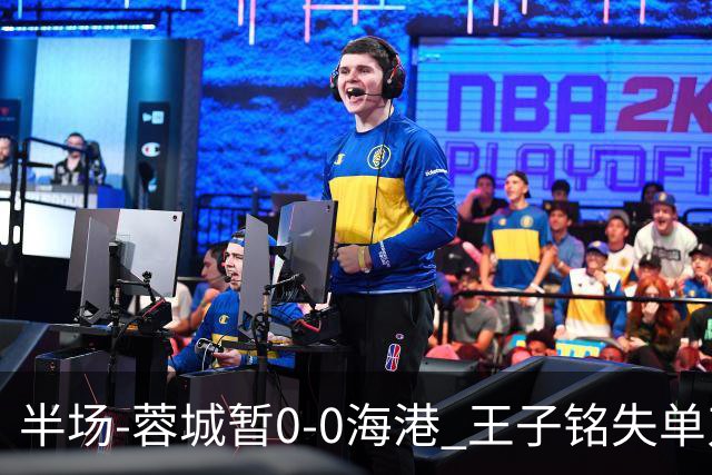 半场-蓉城暂0-0海港 王子铭失单刀按此比分结束蓉城将提前夺冠