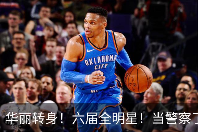 华丽转身！六届全明星！当警察了！他在想什么？