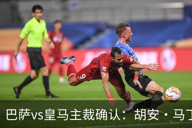 巴萨vs皇马主裁确认：胡安·马丁内斯掌哨，J·伊格莱西亚斯VAR