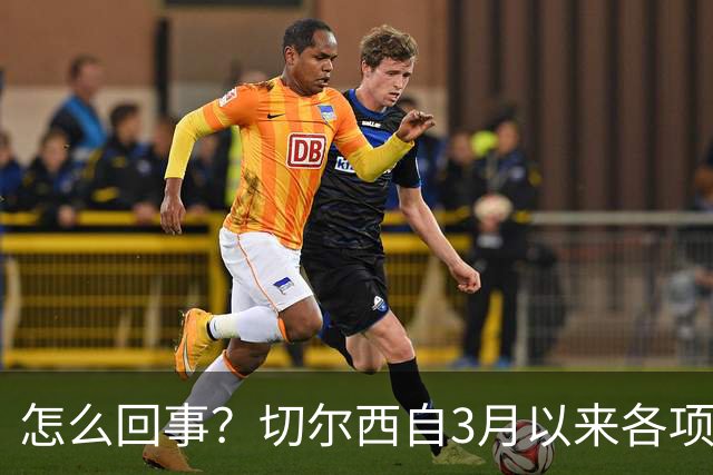 怎么回事？切尔西自3月以来各项赛事已14负，是五大联赛同期最多