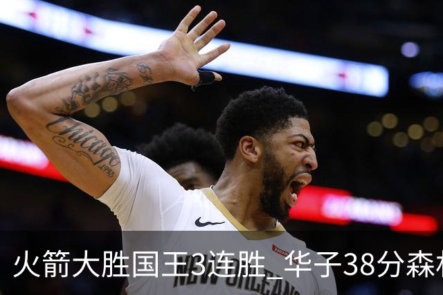 火箭大胜国王3连胜 华子38分森林狼破绿军金身