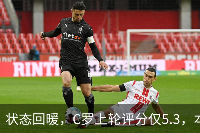 状态回暖，C罗上轮评分仅5.3，本轮8.1领跑全场