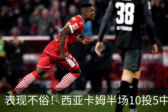 表现不俗！西亚卡姆半场10投5中&罚球2中2 得到13分3板1断