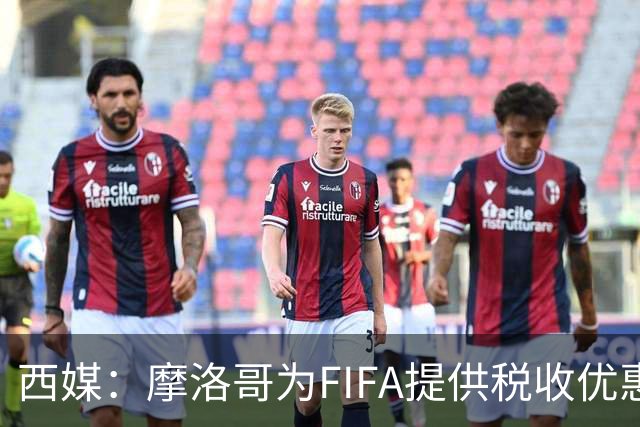 西媒：摩洛哥为FIFA提供税收优惠，力争承办2030世界杯决赛
