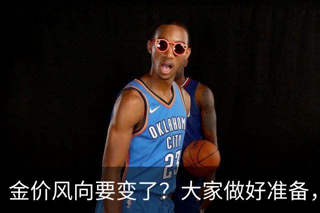 金价风向要变了？大家做好准备，2027年开始，金价或将迎更大调整