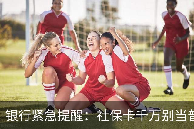 银行紧急提醒：社保卡千万别当普通银行卡用！这3点一定要记牢