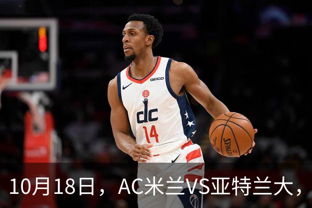 10月18日，AC米兰VS亚特兰大，乌迪内斯VS莱切，马拉加VS皇家社会
