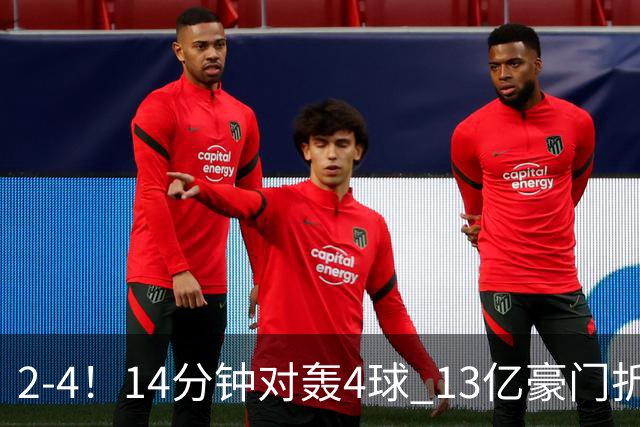 2-4！14分钟对轰4球 13亿豪门折戟欧冠 惨遭死敌3连斩 止步11连胜