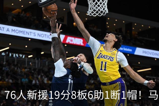 76人新援19分8板6助1断1帽！马克西：他的突破非常有感染力