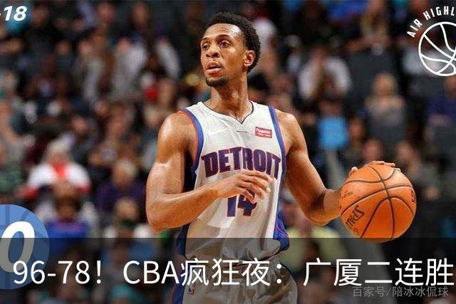 96-78！CBA疯狂夜：广厦二连胜爆冷翻车崔永熙末节封神格局全变了